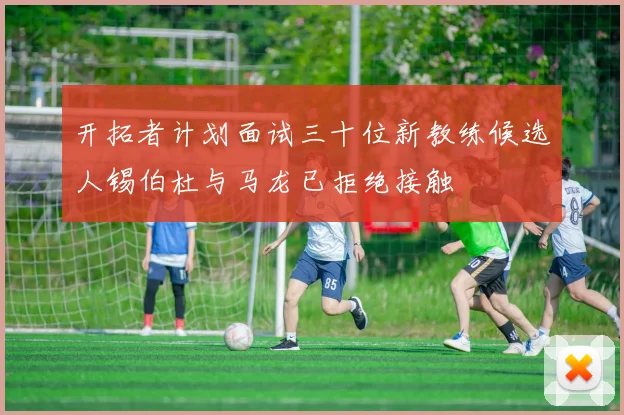 开拓者计划面试三十位新教练候选人锡伯杜与马龙已拒绝接触