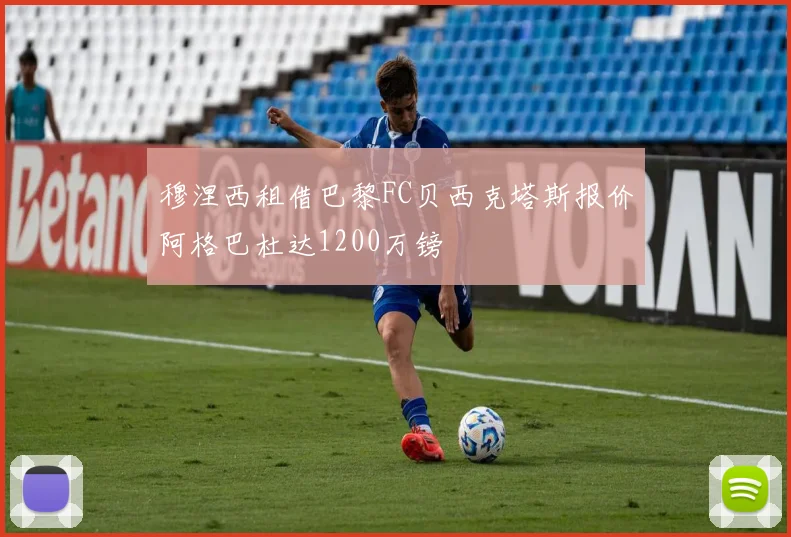 穆涅西租借巴黎FC贝西克塔斯报价阿格巴杜达1200万镑
