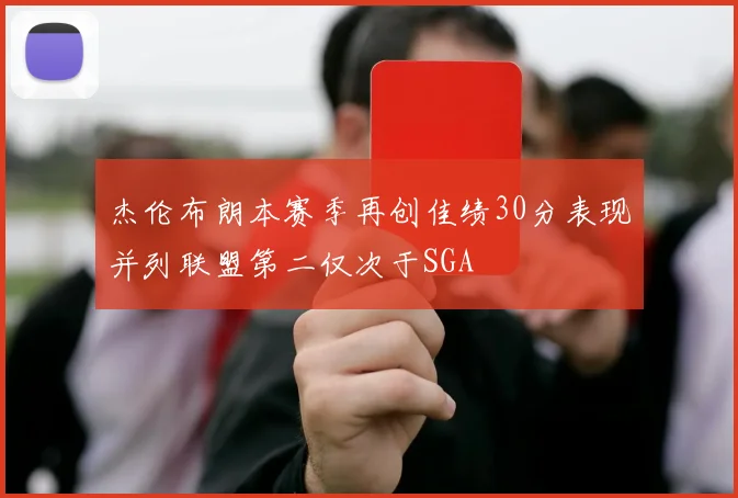 杰伦布朗本赛季再创佳绩30分表现并列联盟第二仅次于SGA