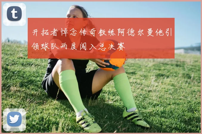 开拓者悼念传奇教练阿德尔曼他引领球队两度闯入总决赛