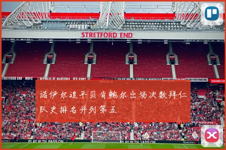诺伊尔追平贝肯鲍尔出场次数拜仁队史排名并列第五